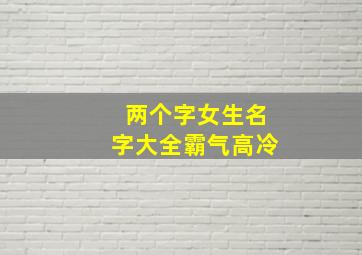 两个字女生名字大全霸气高冷