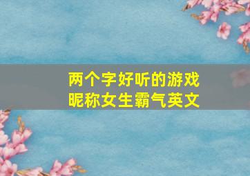 两个字好听的游戏昵称女生霸气英文