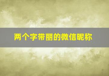 两个字带丽的微信昵称