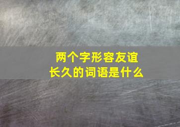 两个字形容友谊长久的词语是什么