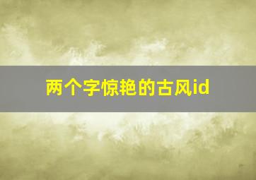 两个字惊艳的古风id