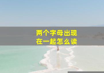 两个字母出现在一起怎么读