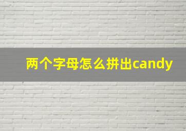 两个字母怎么拼出candy