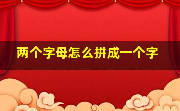 两个字母怎么拼成一个字