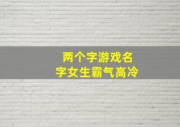 两个字游戏名字女生霸气高冷