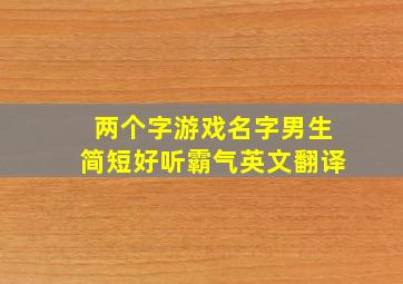 两个字游戏名字男生简短好听霸气英文翻译