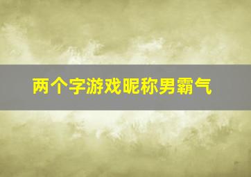 两个字游戏昵称男霸气