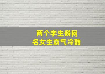 两个字生僻网名女生霸气冷酷