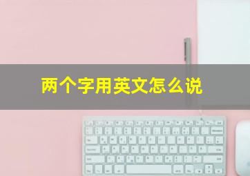 两个字用英文怎么说