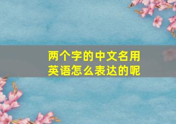 两个字的中文名用英语怎么表达的呢