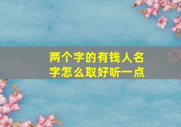 两个字的有钱人名字怎么取好听一点