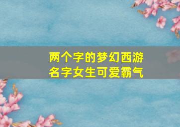 两个字的梦幻西游名字女生可爱霸气