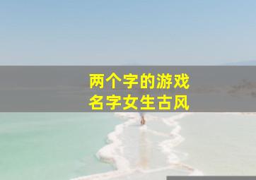 两个字的游戏名字女生古风