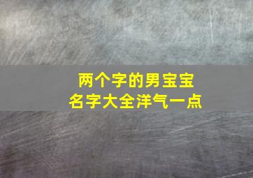 两个字的男宝宝名字大全洋气一点