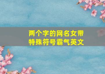 两个字的网名女带特殊符号霸气英文