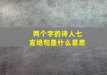 两个字的诗人七言绝句是什么意思