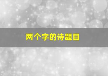 两个字的诗题目