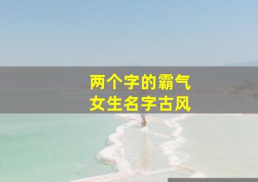 两个字的霸气女生名字古风