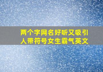 两个字网名好听又吸引人带符号女生霸气英文