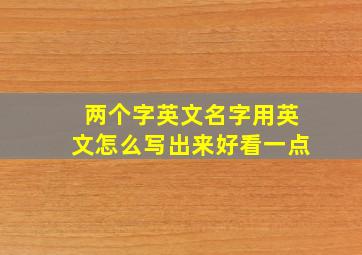 两个字英文名字用英文怎么写出来好看一点