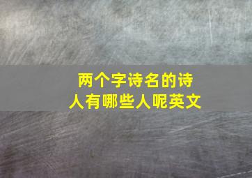 两个字诗名的诗人有哪些人呢英文