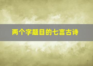 两个字题目的七言古诗