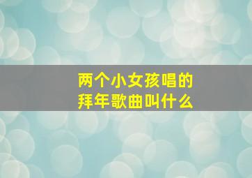 两个小女孩唱的拜年歌曲叫什么