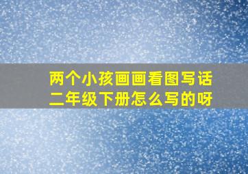 两个小孩画画看图写话二年级下册怎么写的呀