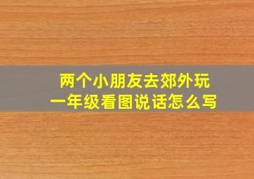 两个小朋友去郊外玩一年级看图说话怎么写