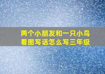 两个小朋友和一只小鸟看图写话怎么写三年级