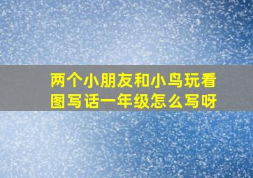 两个小朋友和小鸟玩看图写话一年级怎么写呀