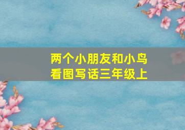 两个小朋友和小鸟看图写话三年级上