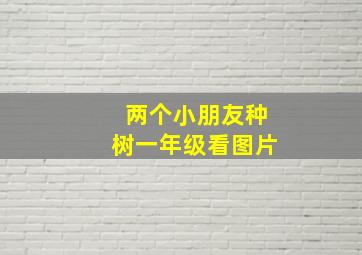 两个小朋友种树一年级看图片