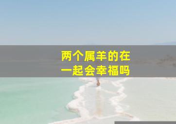 两个属羊的在一起会幸福吗