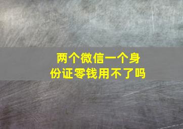 两个微信一个身份证零钱用不了吗