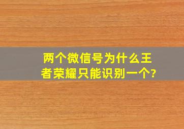 两个微信号为什么王者荣耀只能识别一个?