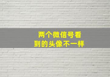 两个微信号看到的头像不一样