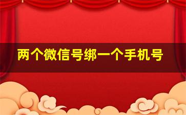 两个微信号绑一个手机号