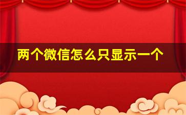 两个微信怎么只显示一个