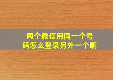 两个微信用同一个号码怎么登录另外一个啊