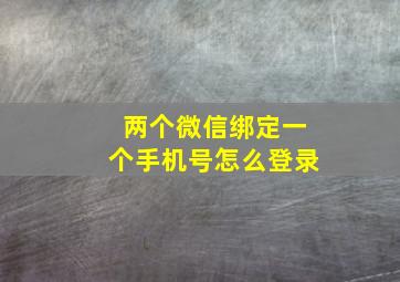 两个微信绑定一个手机号怎么登录