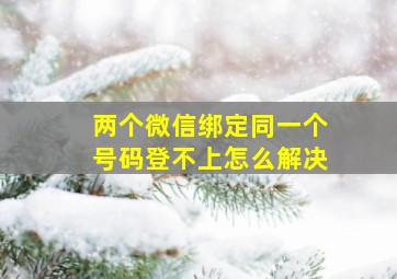 两个微信绑定同一个号码登不上怎么解决