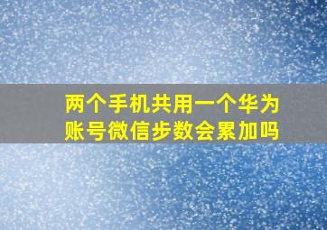 两个手机共用一个华为账号微信步数会累加吗