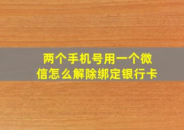 两个手机号用一个微信怎么解除绑定银行卡