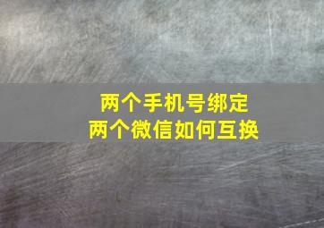 两个手机号绑定两个微信如何互换