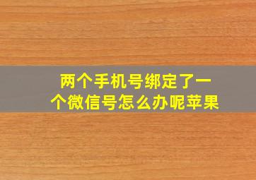 两个手机号绑定了一个微信号怎么办呢苹果