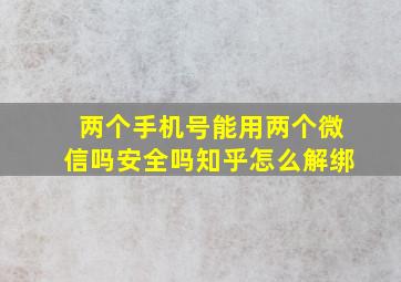 两个手机号能用两个微信吗安全吗知乎怎么解绑