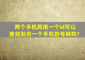 两个手机同用一个id可以查找到另一个手机的号码吗?