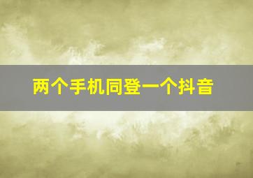 两个手机同登一个抖音