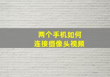 两个手机如何连接摄像头视频